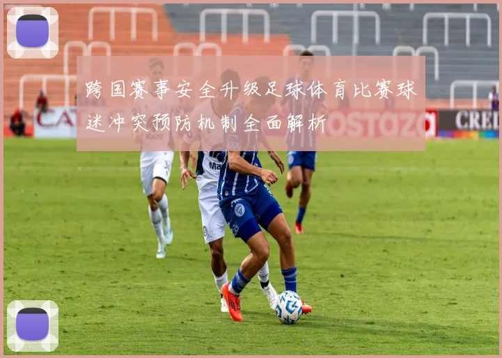 跨国赛事安全升级足球体育比赛球迷冲突预防机制全面解析
